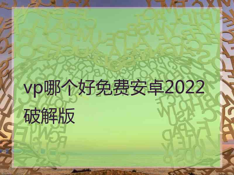 vp哪个好免费安卓2022破解版