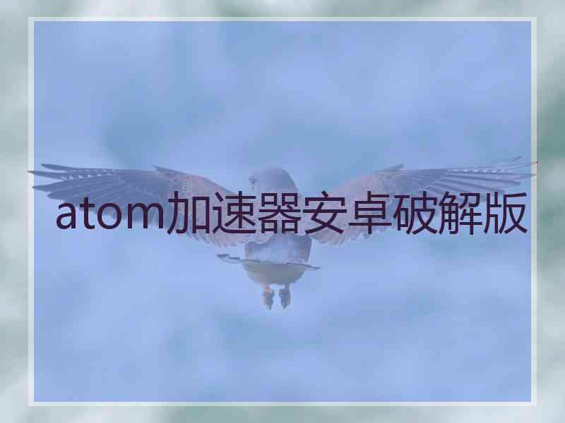 atom加速器安卓破解版
