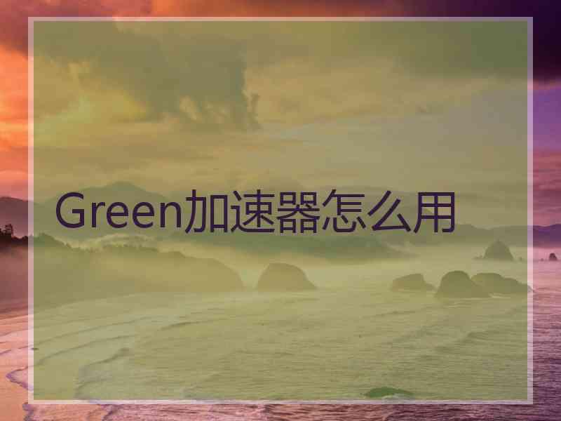 Green加速器怎么用