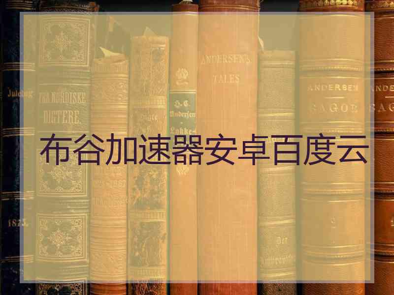 布谷加速器安卓百度云