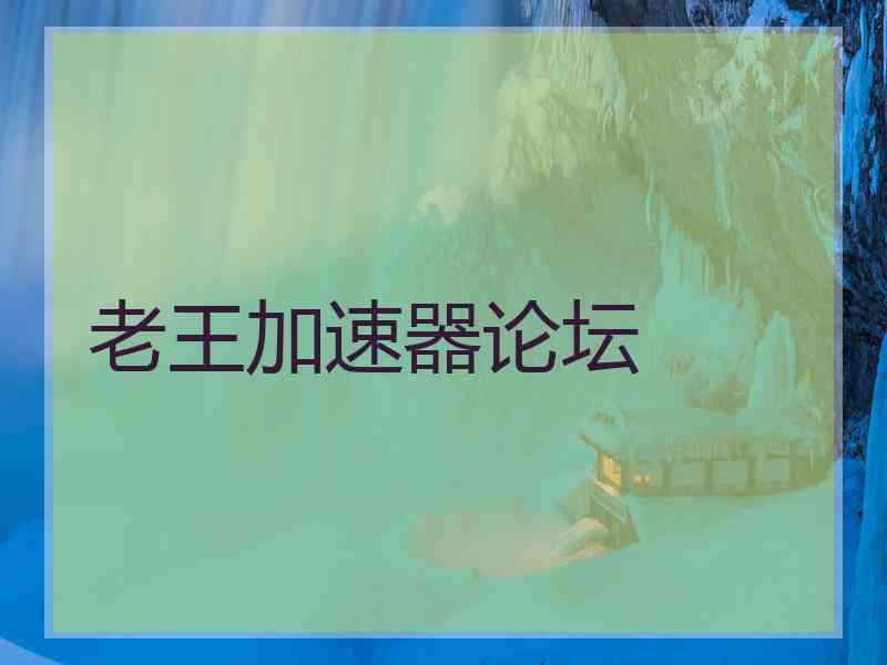 老王加速器论坛