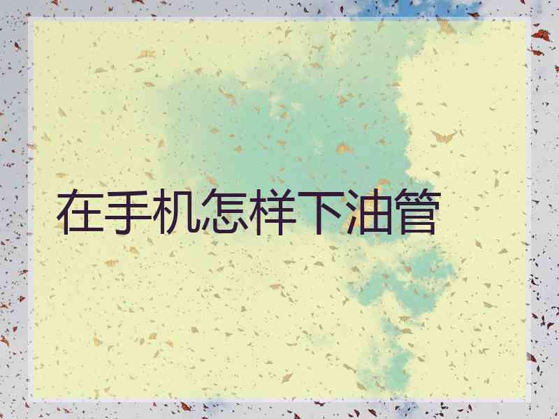 在手机怎样下油管