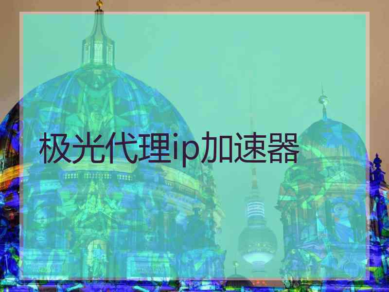 极光代理ip加速器