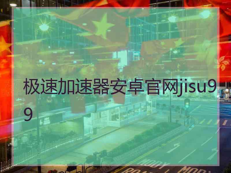 极速加速器安卓官网jisu99