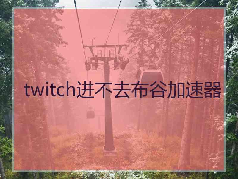 twitch进不去布谷加速器