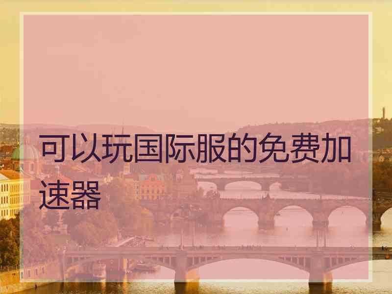 可以玩国际服的免费加速器