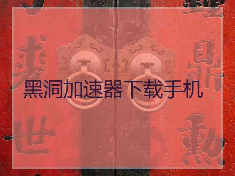 黑洞加速器下载手机