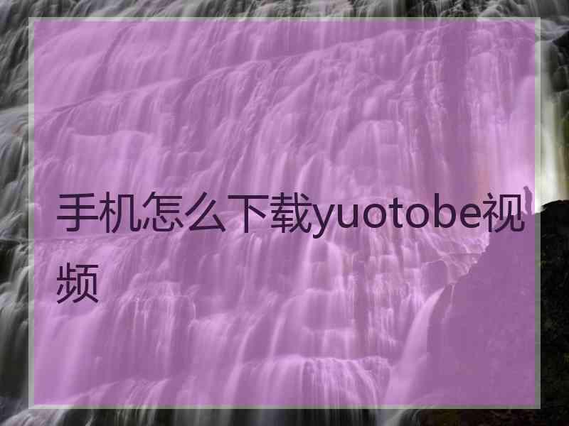 手机怎么下载yuotobe视频
