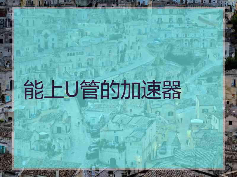 能上U管的加速器