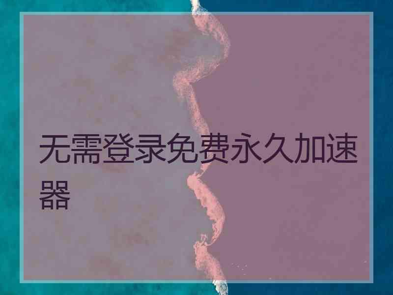 无需登录免费永久加速器