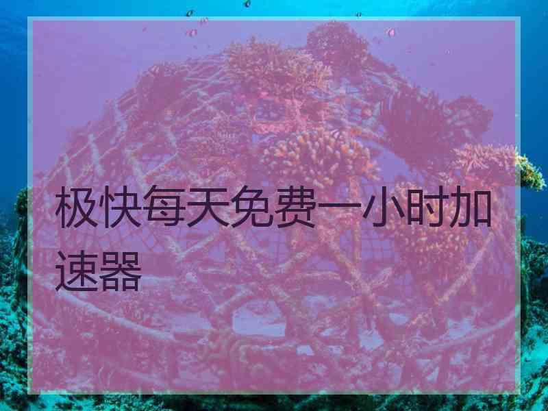 极快每天免费一小时加速器