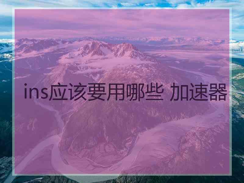ins应该要用哪些 加速器