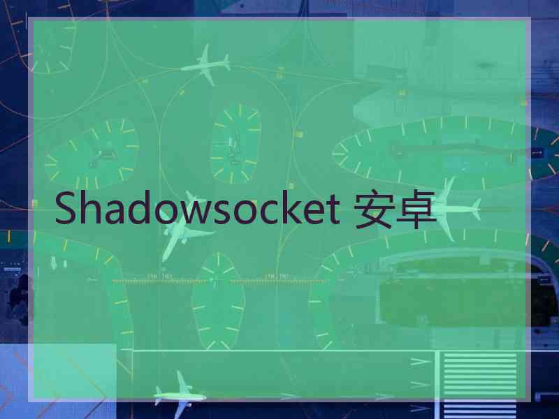 Shadowsocket 安卓