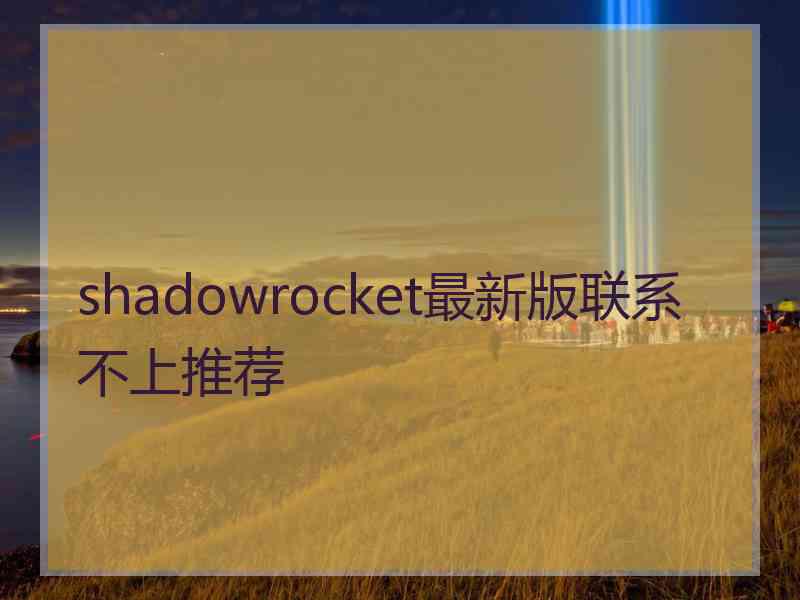 shadowrocket最新版联系不上推荐