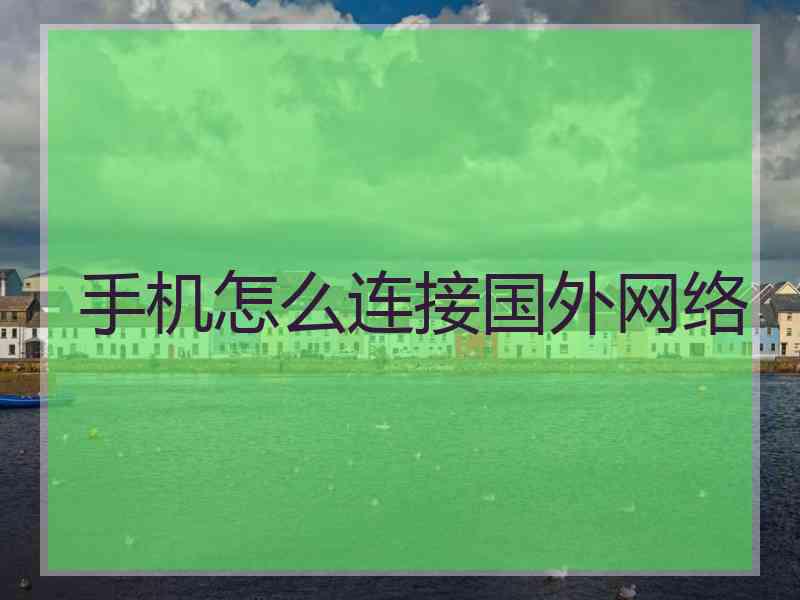 手机怎么连接国外网络