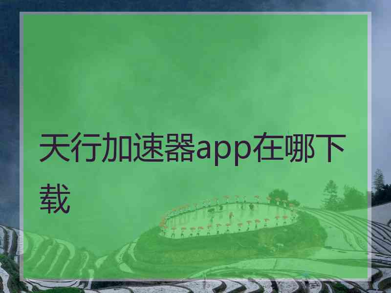 天行加速器app在哪下载