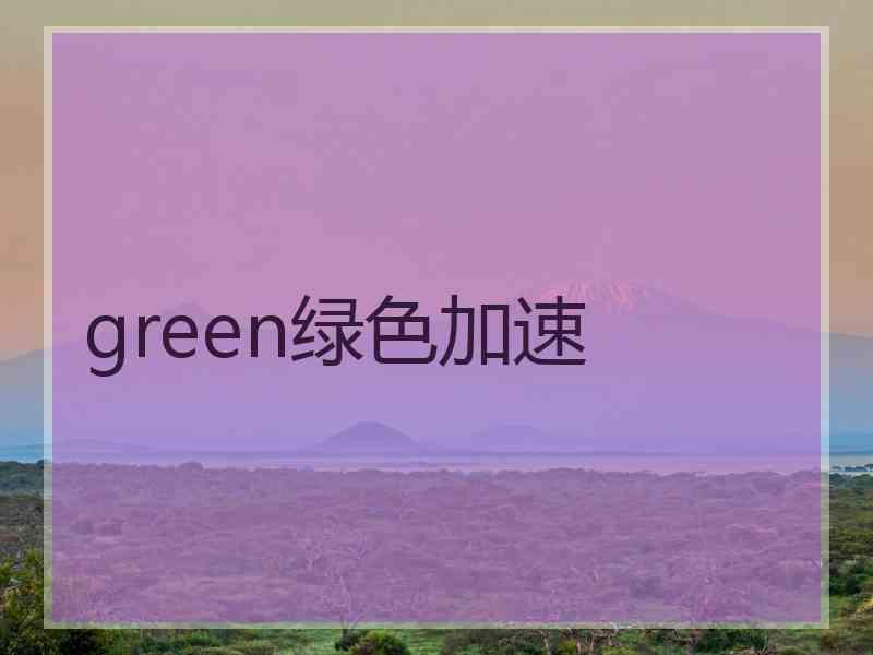 green绿色加速