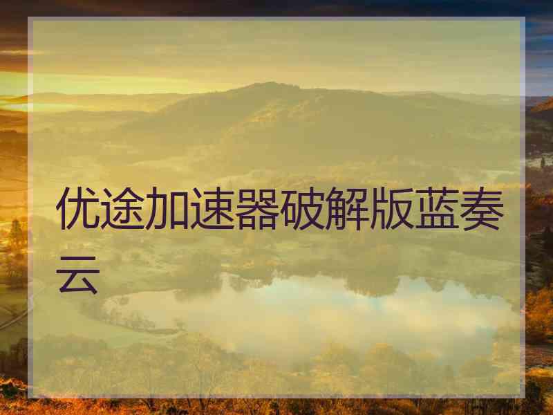 优途加速器破解版蓝奏云