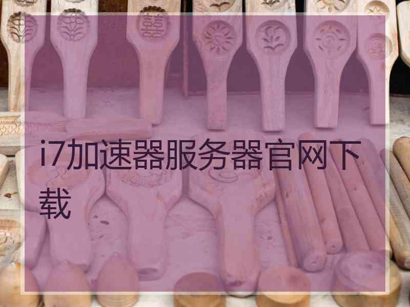 i7加速器服务器官网下载