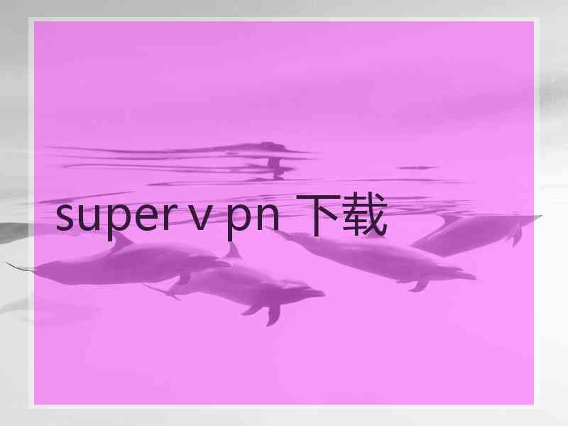 superⅴpn 下载