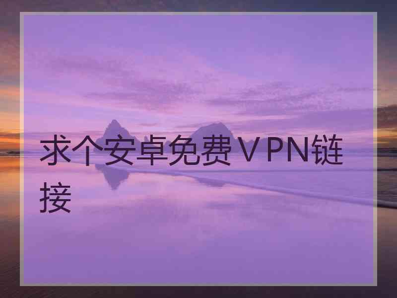 求个安卓免费ⅤPN链接