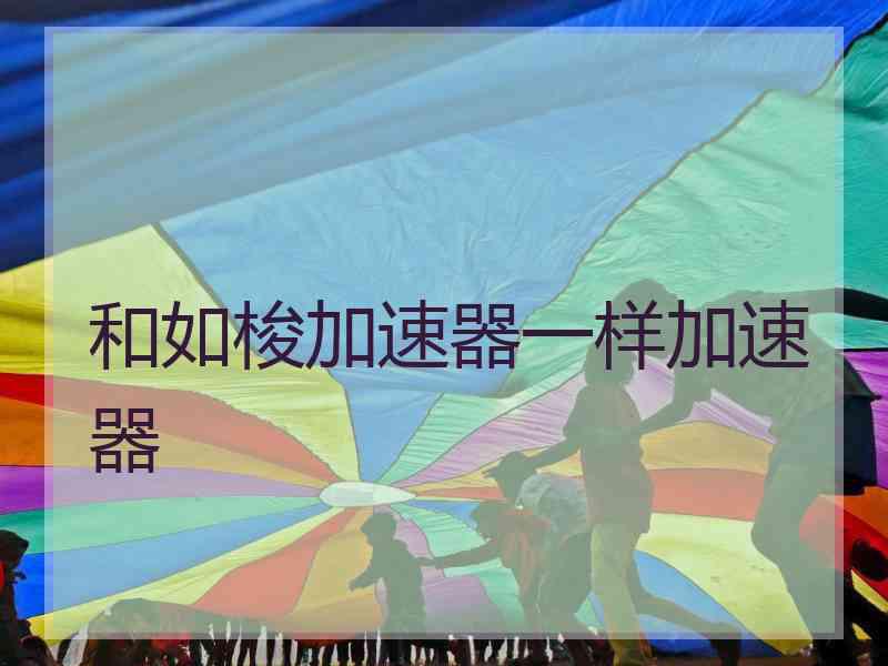 和如梭加速器一样加速器