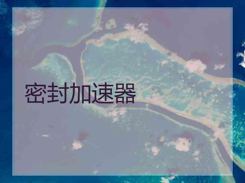 密封加速器