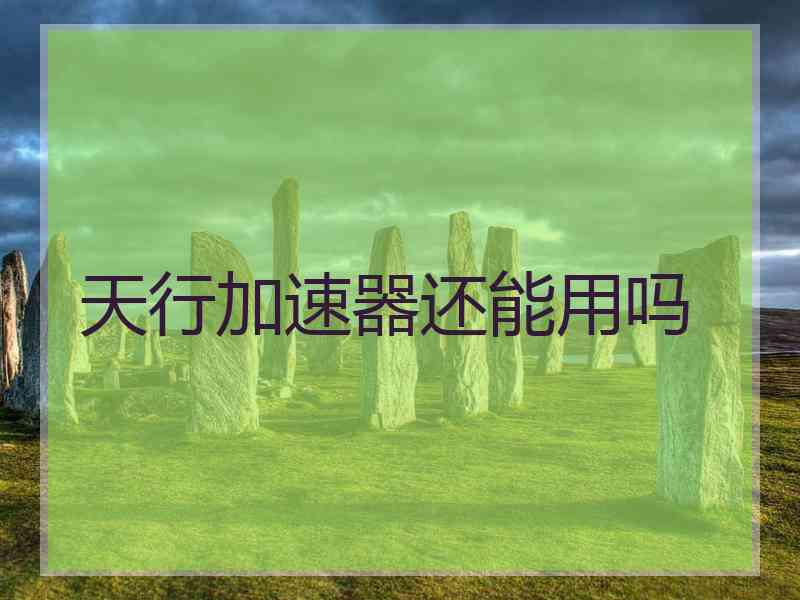 天行加速器还能用吗