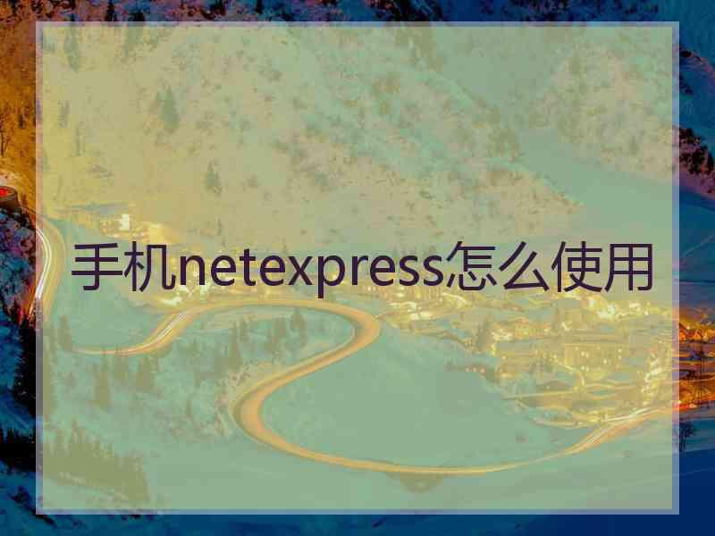 手机netexpress怎么使用