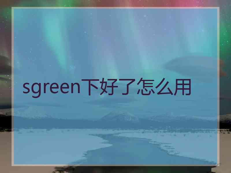sgreen下好了怎么用