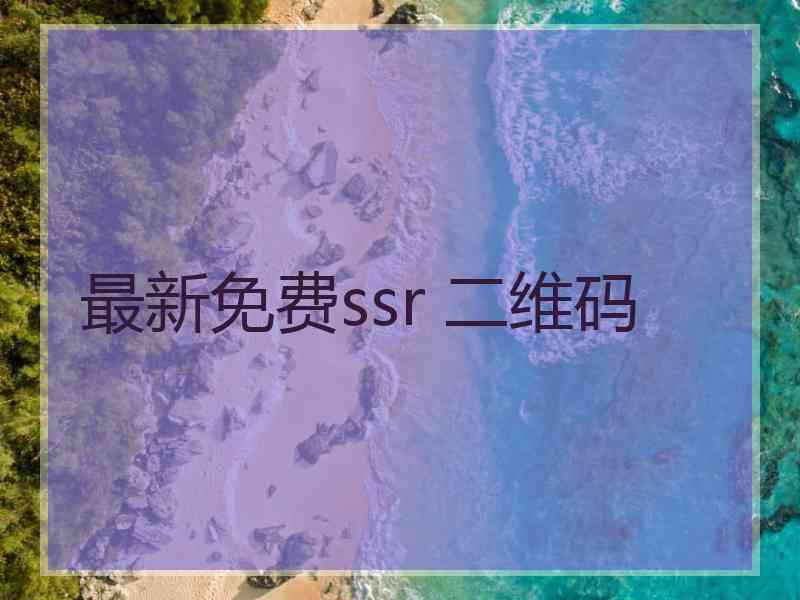 最新免费ssr 二维码