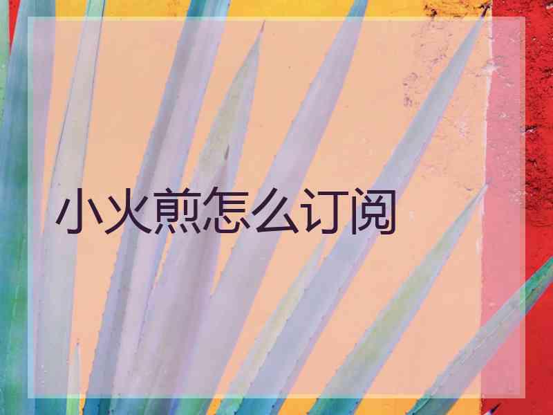 小火煎怎么订阅