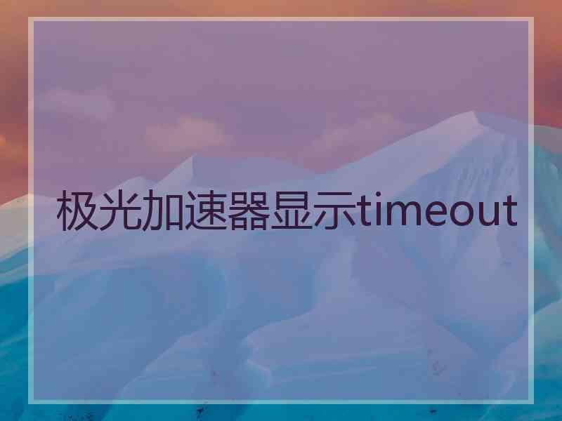 极光加速器显示timeout