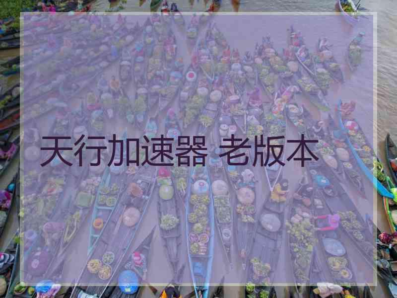 天行加速器 老版本