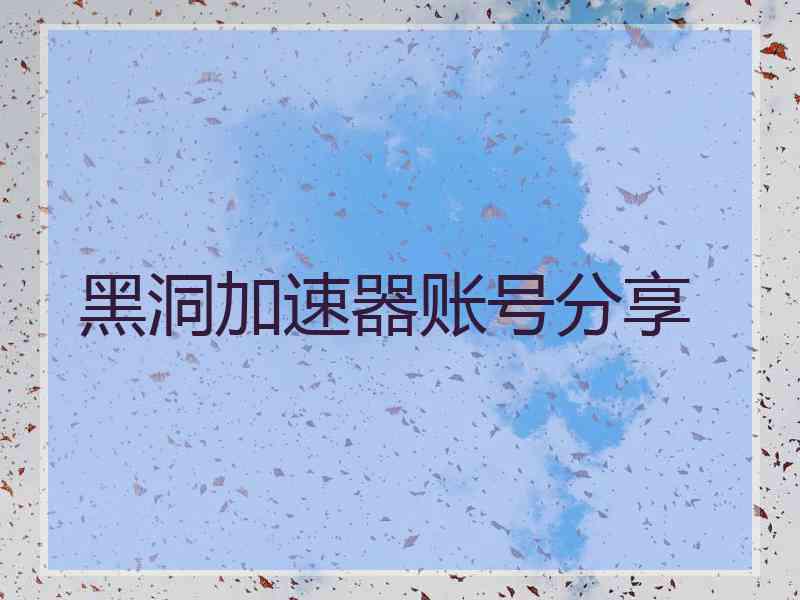 黑洞加速器账号分享