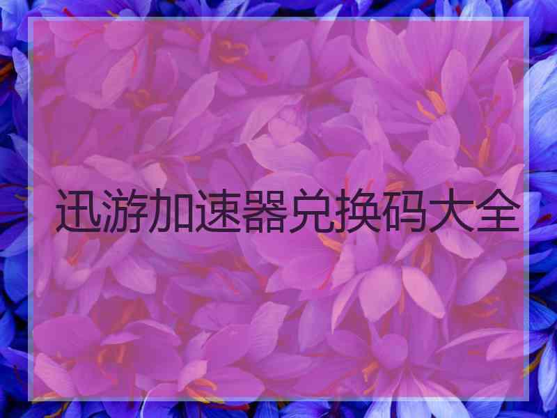 迅游加速器兑换码大全