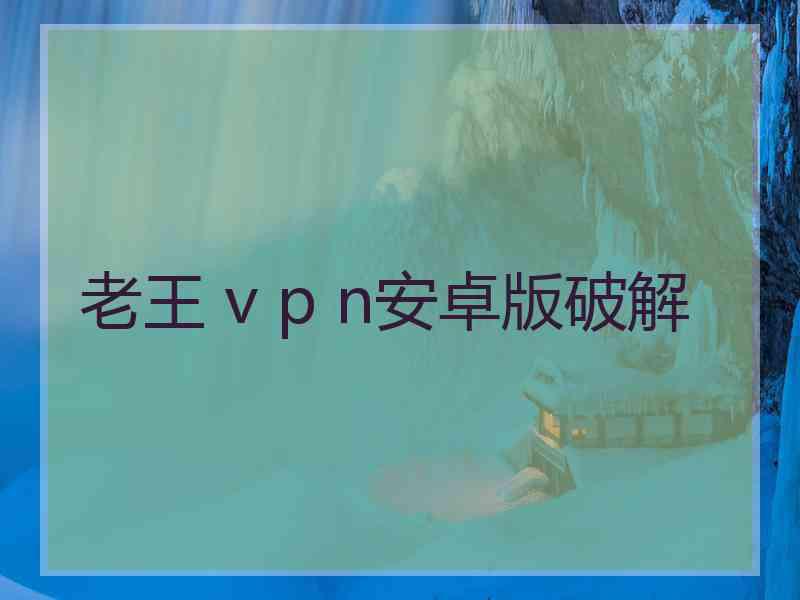老王 v p n安卓版破解