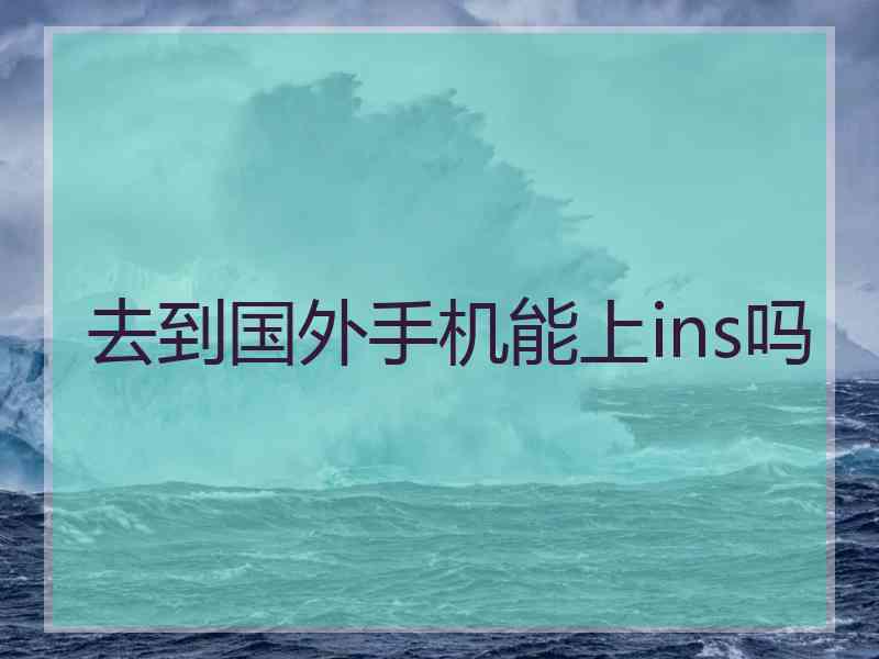 去到国外手机能上ins吗