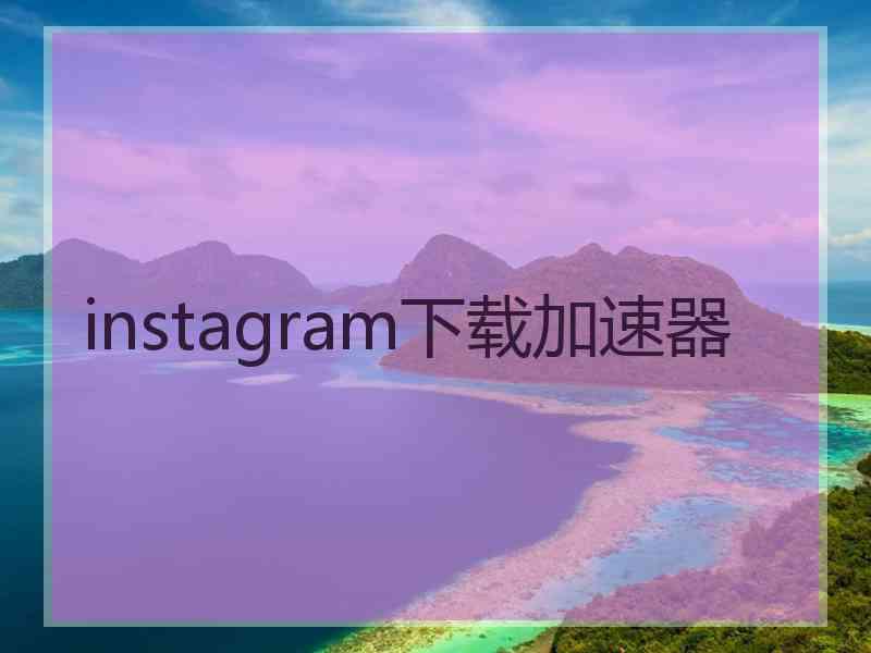 instagram下载加速器