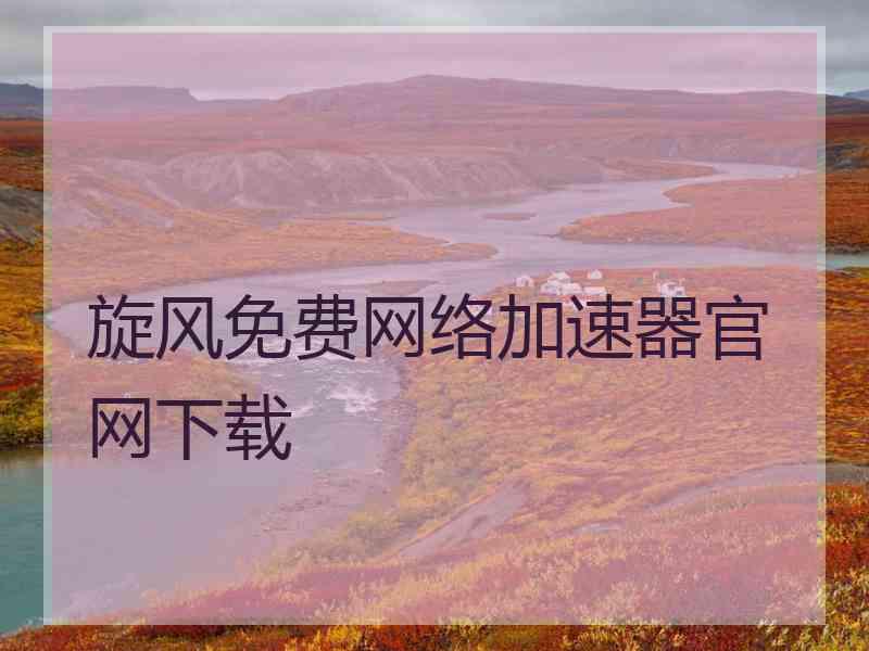 旋风免费网络加速器官网下载