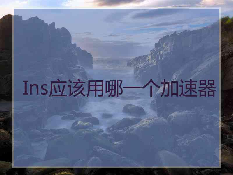 Ins应该用哪一个加速器