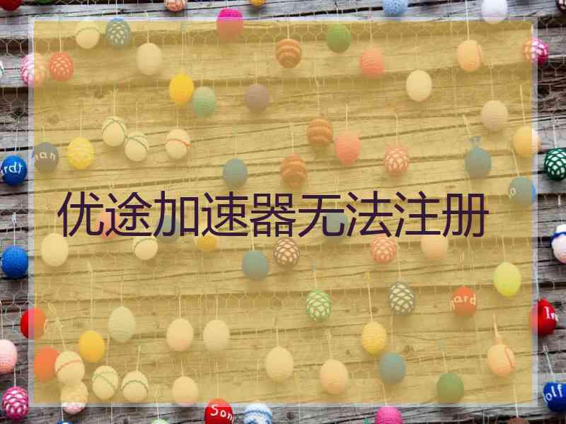 优途加速器无法注册