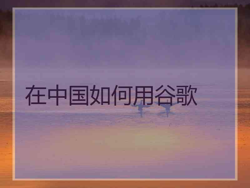 在中国如何用谷歌