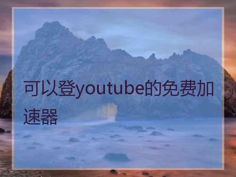 可以登youtube的免费加速器