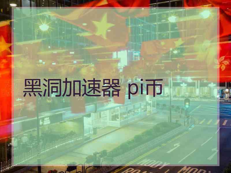 黑洞加速器 pi币